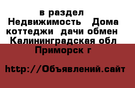  в раздел : Недвижимость » Дома, коттеджи, дачи обмен . Калининградская обл.,Приморск г.